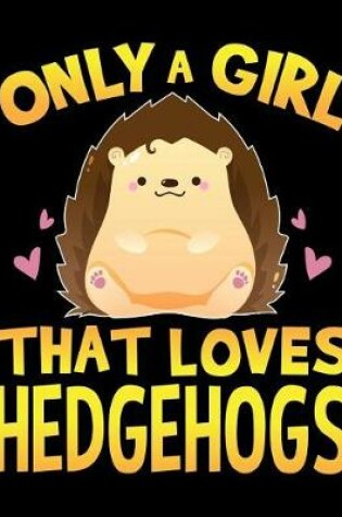 Cover of Only a Girl That Loves Hedgehogs Notebook