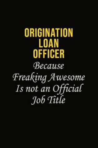 Cover of Origination Loan Officer Because Freaking Awesome Is Not An Official Job Title