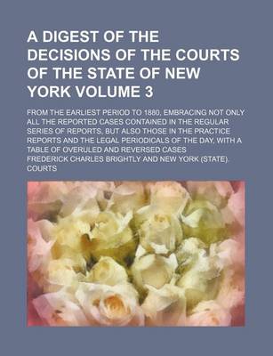 Book cover for A Digest of the Decisions of the Courts of the State of New York Volume 3; From the Earliest Period to 1880, Embracing Not Only All the Reported Cases Contained in the Regular Series of Reports, But Also Those in the Practice Reports and the Legal Periodical