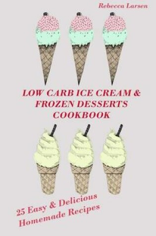 Cover of LOW-CARB ICE CREAM AND FROZEN DESSERTS COOKBOOK. 25 Easy& Delicious Low-Carb Hom