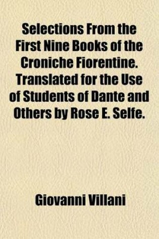 Cover of Selections from the First Nine Books of the Croniche Fiorentine. Translated for the Use of Students of Dante and Others by Rose E. Selfe.