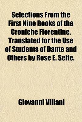 Book cover for Selections from the First Nine Books of the Croniche Fiorentine. Translated for the Use of Students of Dante and Others by Rose E. Selfe.