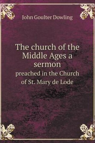 Cover of The church of the Middle Ages a sermon preached in the Church of St. Mary de Lode