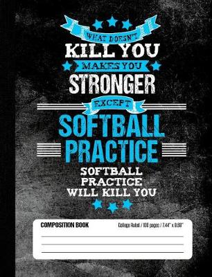 Book cover for Softball Practice Will Kill You Composition Book College Ruled (100 pages, 7.44 x 9.69)