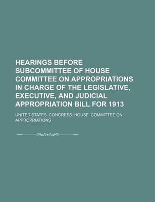 Book cover for Hearings Before Subcommittee of House Committee on Appropriations in Charge of the Legislative, Executive, and Judicial Appropriation Bill for 1913