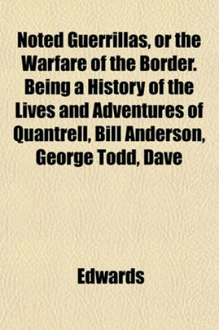 Cover of Noted Guerrillas, or the Warfare of the Border. Being a History of the Lives and Adventures of Quantrell, Bill Anderson, George Todd, Dave