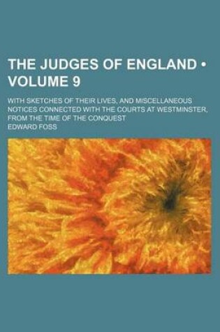 Cover of The Judges of England (Volume 9); With Sketches of Their Lives, and Miscellaneous Notices Connected with the Courts at Westminster, from the Time of the Conquest