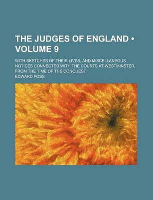 Book cover for The Judges of England (Volume 9); With Sketches of Their Lives, and Miscellaneous Notices Connected with the Courts at Westminster, from the Time of the Conquest