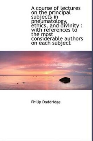 Cover of A Course of Lectures on the Principal Subjects in Pneumatology, Ethics, and Divinity