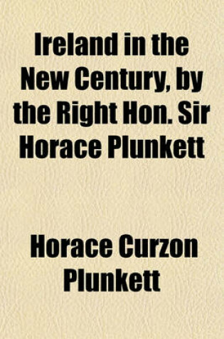 Cover of Ireland in the New Century, by the Right Hon. Sir Horace Plunkett