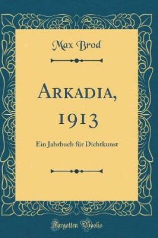 Cover of Arkadia, 1913: Ein Jahrbuch für Dichtkunst (Classic Reprint)