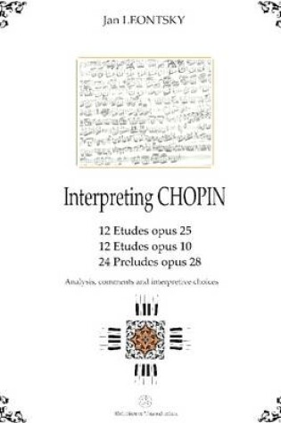 Cover of Interpreting Chopin : 12 Etudes Opus 25, 12 Etudes Opus 10, 24 Preludes Opus 28: Analysis, Comments and Interpretive Choices