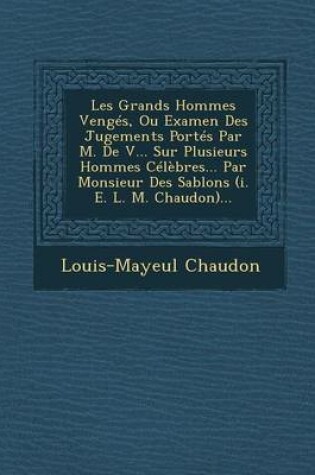 Cover of Les Grands Hommes Venges, Ou Examen Des Jugements Portes Par M. de V... Sur Plusieurs Hommes Celebres... Par Monsieur Des Sablons (i. e. L. M. Chaudon)...