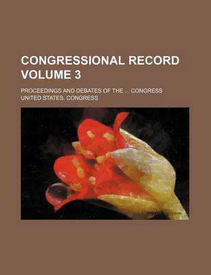 Book cover for Congressional Record Volume 3; Proceedings and Debates of the ... Congress