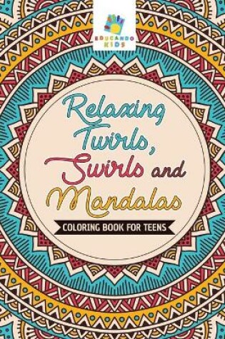 Cover of Relaxing Twirls, Swirls and Mandalas Coloring Book for Teens