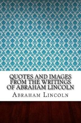 Cover of Quotes and Images From The Writings of Abraham Lincoln