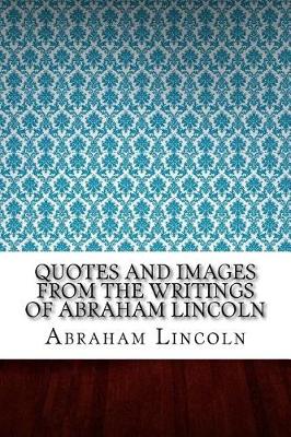 Book cover for Quotes and Images From The Writings of Abraham Lincoln