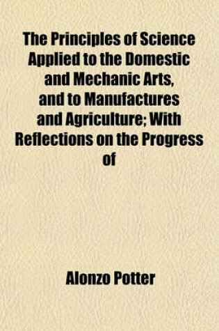 Cover of The Principles of Science Applied to the Domestic and Mechanic Arts, and to Manufactures and Agriculture; With Reflections on the Progress of