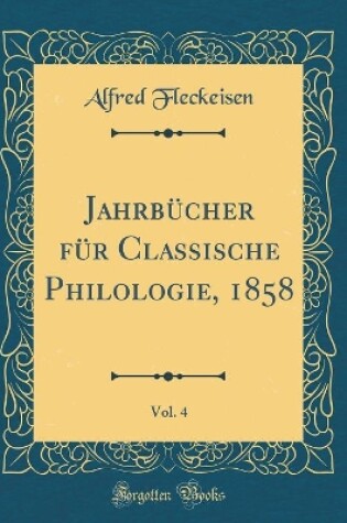 Cover of Jahrbucher Fur Classische Philologie, 1858, Vol. 4 (Classic Reprint)