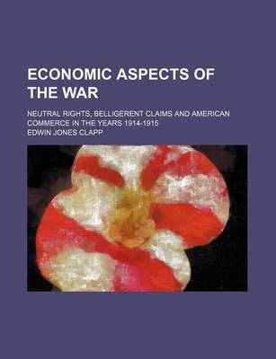 Book cover for Economic Aspects of the War (Volume 635); Neutral Rights, Belligerent Claims and American Commerce in the Years 1914-1915