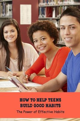 Book cover for How to Help Teens Build Good Habits