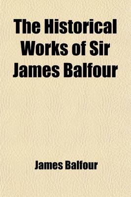 Book cover for The Historical Works of Sir James Balfour (Volume 3); Published from the Original Manuscripts Preserved in the Library of the Faculty of Advocates