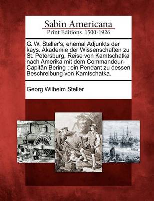 Book cover for G. W. Steller's, Ehemal Adjunkts Der Kays. Akademie Der Wissenschaften Zu St. Petersburg, Reise Von Kamtschatka Nach Amerika Mit Dem Commandeur-Capitan Bering