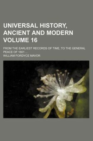 Cover of Universal History, Ancient and Modern; From the Earliest Records of Time, to the General Peace of 1801 Volume 16