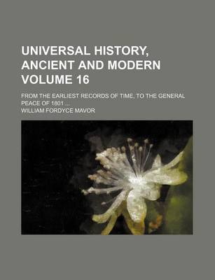 Book cover for Universal History, Ancient and Modern; From the Earliest Records of Time, to the General Peace of 1801 Volume 16