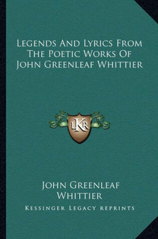 Cover of Legends and Lyrics from the Poetic Works of John Greenleaf Wlegends and Lyrics from the Poetic Works of John Greenleaf Whittier Hittier