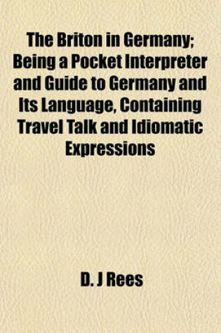 Cover of The Briton in Germany; Being a Pocket Interpreter and Guide to Germany and Its Language, Containing Travel Talk and Idiomatic Expressions