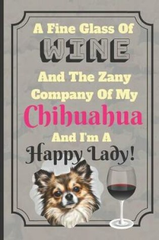 Cover of A Fine Glass Of Wine And The Zany Company Of My Chihuahua And I'm A Happy Lady!