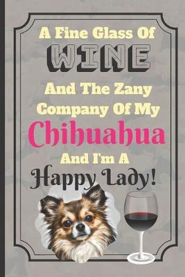 Book cover for A Fine Glass Of Wine And The Zany Company Of My Chihuahua And I'm A Happy Lady!