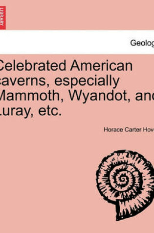 Cover of Celebrated American Caverns, Especially Mammoth, Wyandot, and Luray, Etc.