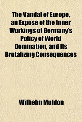 Book cover for The Vandal of Europe, an Expose of the Inner Workings of Germany's Policy of World Domination, and Its Brutalizing Consequences