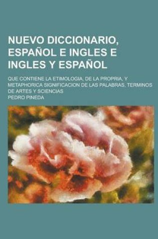 Cover of Nuevo Diccionario, Espanol E Ingles E Ingles y Espanol; Que Contiene La Etimologia, de La Propria, y Metaphorica Significacion de Las Palabras, Terminos de Artes y Sciencias