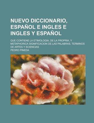 Book cover for Nuevo Diccionario, Espanol E Ingles E Ingles y Espanol; Que Contiene La Etimologia, de La Propria, y Metaphorica Significacion de Las Palabras, Terminos de Artes y Sciencias