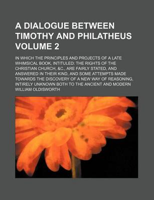 Book cover for A Dialogue Between Timothy and Philatheus Volume 2; In Which the Principles and Projects of a Late Whimsical Book, Intituled