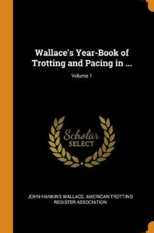 Cover of Wallace's Year-Book of Trotting and Pacing in ...; Volume 1