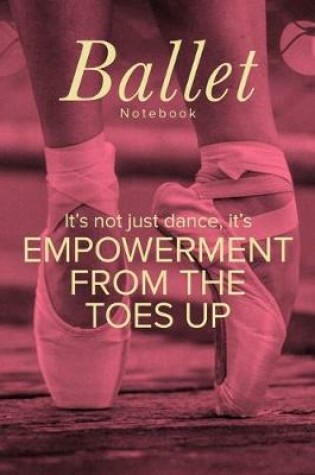 Cover of Ballet Notebook It's not Just Dance It's Empowerment From The Toes Up