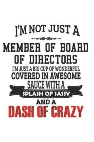 Cover of I'm Not Just A Member Of Board Of Directors I'm Just A Big Cup Of Wonderful Covered In Awesome Sauce With A Splash Of Sassy And A Dash Of Crazy