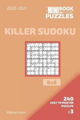 Cover of The Mini Book Of Logic Puzzles 2020-2021. Killer Sudoku 8x8 - 240 Easy To Master Puzzles. #3