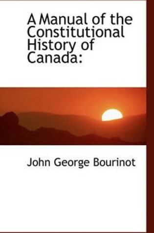 Cover of A Manual of the Constitutional History of Canada