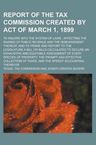 Cover of Report of the Tax Commission Created by Act of March 1, 1899; To Inquire Into the System of Laws...Affecting the Raising of Public Revenue and the Disbursement Thereof, and to Frame and Report to the Legislature a Bill or Bills Calculated