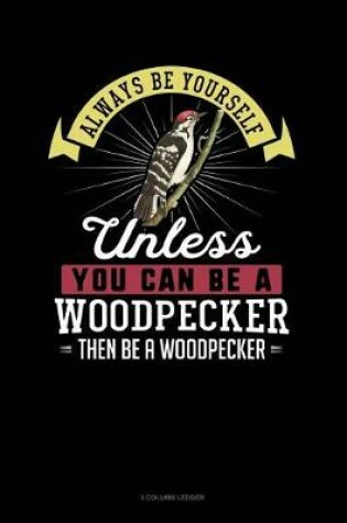 Cover of Always Be Yourself Unless You Can Be a Woodpecker Then Be a Woodpecker