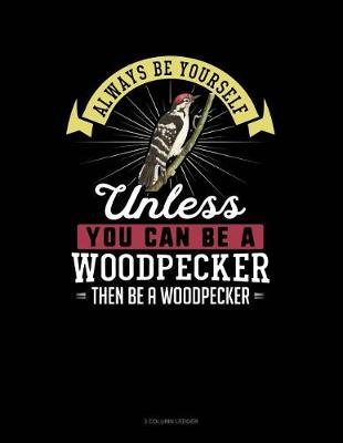 Book cover for Always Be Yourself Unless You Can Be a Woodpecker Then Be a Woodpecker