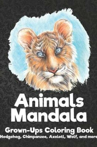 Cover of Animals Mandala - Grown-Ups Coloring Book - Hedgehog, Chimpanzee, Axolotl, Wolf, and more
