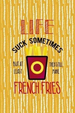 Cover of Life Suck Sometimes But At Least They Still Make French Fries