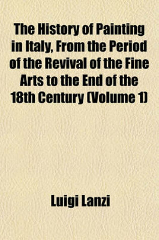 Cover of The History of Painting in Italy, from the Period of the Revival of the Fine Arts to the End of the 18th Century (Volume 1)