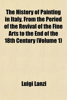 Book cover for The History of Painting in Italy, from the Period of the Revival of the Fine Arts to the End of the 18th Century (Volume 1)